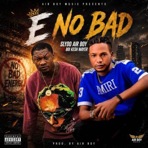 Download:E No bad by Slydo Air Boy ft Boi Kesh Mayer